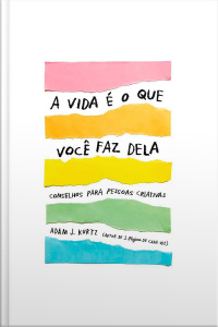 A Vida É O Que Você Faz Dela: Conselhos Para Pessoas Criativas