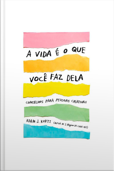 A Vida É O Que Você Faz Dela: Conselhos Para Pessoas Criativas