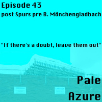 Episode 43: post Spurs pre B. Mönchengladbach If theres a doubt, leave them out