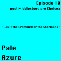 Episode 10: post Middlesboro pre Chelsea ...is it the Cromwell or the Sherman?