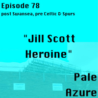Episode 78: post Swansea, pre Celtic  Spurs Jill Scott Heroine