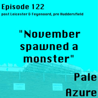 Episode 122: post Leicester  Feyenoord, pre Huddersfield November spawned a monster