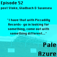 Episode 52: post Stoke, Gladbach and Swansea I have that with Piccadilly Records- go in looking for something, come out with something different...