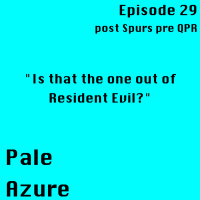 Episode 29: post Spurs pre QPR Is that the one out of Resident Evil?