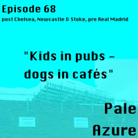 Episode 68: post Chelsea, Newcastle  Stoke, pre Real Madrid Kids in pubs - dogs in cafés