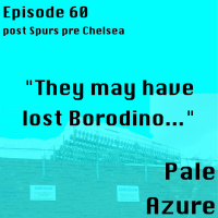 Episode 60: post Spurs pre Chelsea They may have lost Borodino...