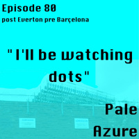 Episode 80: post Everton pre Barçelona Ill be watching the dots