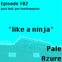 Episode 102: post Hull, pre Southampton like a ninja