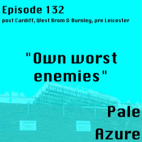 Episode 132: post Cardiff, West Brom  Burnley, pre Leicester Own worst enemies