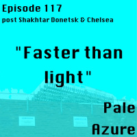 Episode 117: post Shakhtar Donetsk and Chelsea Faster than light
