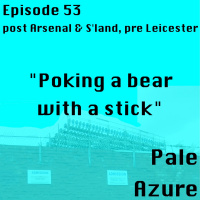 Episode 53: post Arsenal  Sland, pre Leicester Poking a bear with a stick
