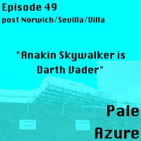 Episode 49: post Norwich/Sevilla/Villa Anakin Skywalker is Darth Vader