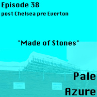 Episode 38: post Chelsea pre Everton Made of Stones