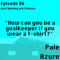 Episode 86: post Burnley pre Chelsea How can you be a goalkeeper if you wear a t-shirt?