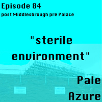 Episode 84: post Middlesbrough pre Palace sterile environment