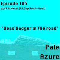 Episode 105: post Arsenal (FA Cup Semi-Final) Dead badger on the road