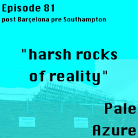 Episode 81: post Barcelona pre Southampton harsh rocks of reality