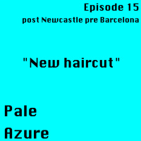Episode 15: post Newcastle pre Barcelona New haircut