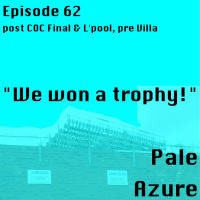Episode 62: post COC Final  Lpool, pre Villa We won a trophy!