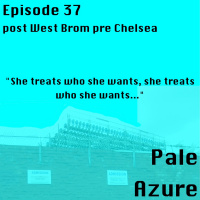 Episode 37: post West Brom pre Chelsea She treats who she wants, she treats who she wants...