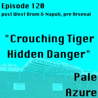 Episode 120: post West Brom  Napoli, pre Arsenal Crouching Tiger Hidden Danger