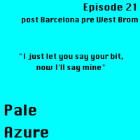 Episode 21: post Barcelona pre West Brom I just let you say your bit, now Ill say mine