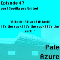 Episode 47: post Sevilla pre United Attack! Attack! Attack! Its the sack! Its the sack! Its the sack!