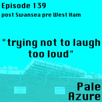 Episode 139: post Swansea pre West Ham trying not to laugh too loud