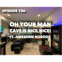Episode 106- Oh Your Man Cave Is Nice, Nice ft. @awesomenobdy