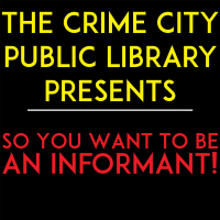 BONUS! The Crime City Public Library Presents- So You Want To Be An Informant!
