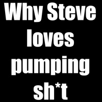 Why Steve loves pumping shit