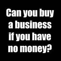Can you buy a business if you have no money?