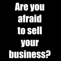 Are you afraid to sell your business?