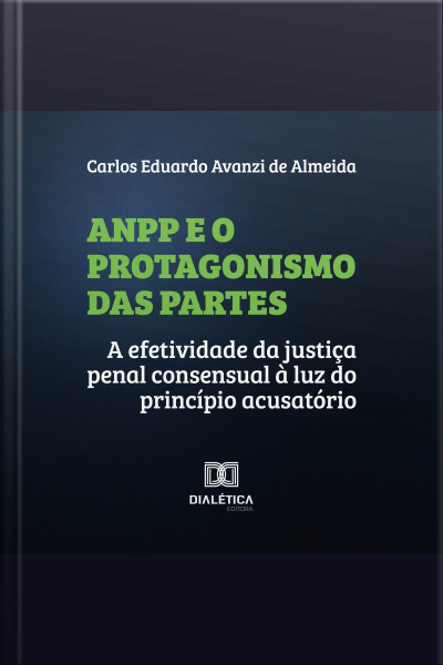 Anpp E O Protagonismo Das Partes: A Efetividade Da Justiça Penal Consensual À Luz Do Princípio Acusatório