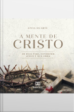A Mente De Cristo: 40 Dias Para Conhecer Jesus E Sua Obra