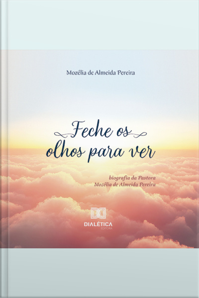 Feche Os Olhos Para Ver: Biografia Da Pastora Mozélia De Almeida Pereira