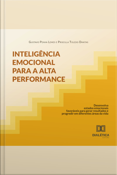 Inteligência Emocional Para A Alta Performance: Desenvolva Estados Emocionais Favoráveis Para Gerar Resultados E Progredir Em Diferentes Áreas Da Vida