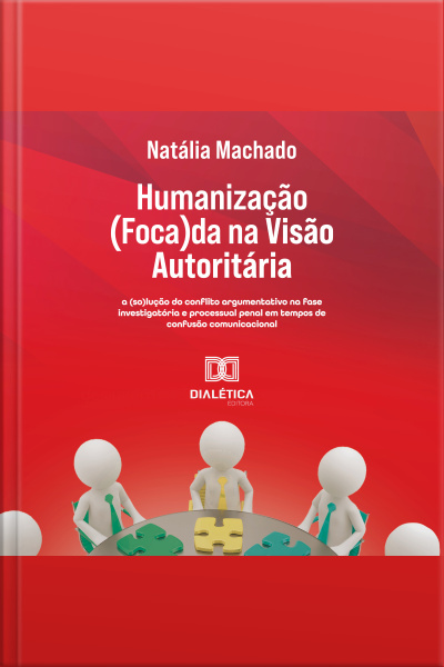 Humanização (foca)da Na Visão Autoritária: A (so)lução Do Conflito Argumentativo Na Fase Investigatória E Processual Penal Em Tempos De Confusão Comunicacional