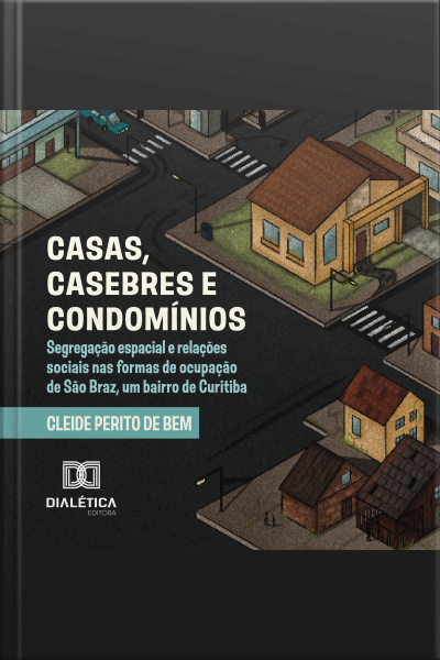 Casas, Casebres E Condomínios: Segregação Espacial E Relações Sociais Nas Formas De Ocupação De São Braz, Um Bairro De Curitiba
