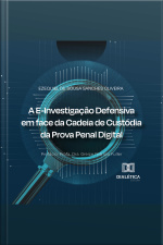 A E-investigação Defensiva Em Face Da Cadeia De Custódia Da Prova Penal Digital