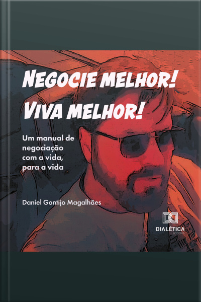 Negocie Melhor! Viva Melhor!: Um Manual De Negociação Com A Vida, Para A Vida