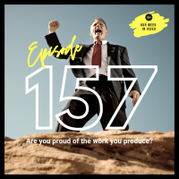 Ep157 - Are you still proud of the work you produce?