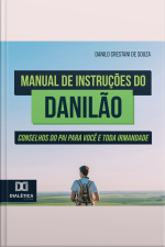Manual De Instruções Do Danilão: Conselhos Do Pai Para Você E Toda Irmandade
