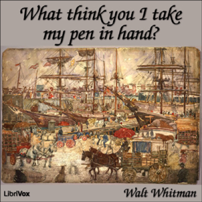 What Think You I Take my Pen in Hand? by WHITMAN, Walt