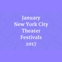 January NYC Theater Festivals 2017 PREVIEW