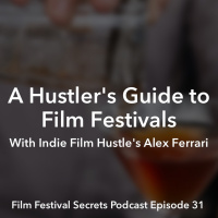 #31: A Hustler’s Guide to Film Festivals with Alex Ferrari