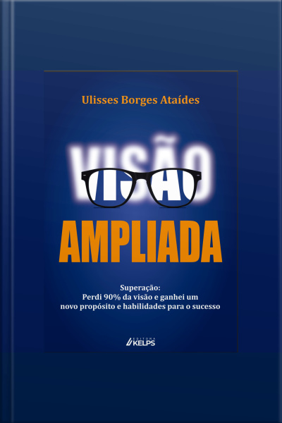 Visão Ampliada: Superação: Perdi 90% Da Visão E Ganhei Um Novo Propósito E Habilidades Para O Sucesso