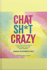 Chat Sh*t Crazy: A Very Human Guide To Improving Your Life With Chatgpt