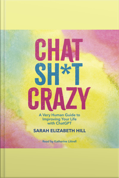 Chat Sh*t Crazy: A Very Human Guide To Improving Your Life With Chatgpt