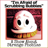 Im Afraid of Scrubbing Bubbles: A Show About Strange Phobias